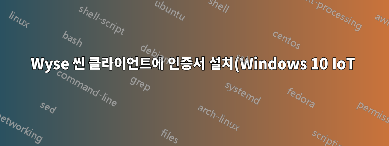 Wyse 씬 클라이언트에 인증서 설치(Windows 10 IoT)