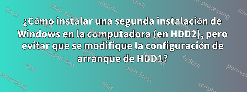 ¿Cómo instalar una segunda instalación de Windows en la computadora (en HDD2), pero evitar que se modifique la configuración de arranque de HDD1?
