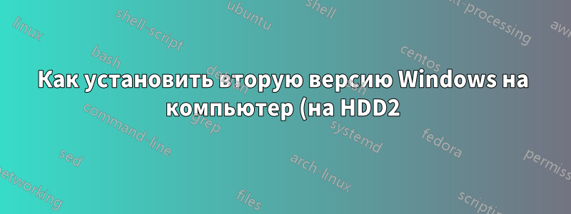 Как установить вторую версию Windows на компьютер (на HDD2), избежав при этом изменения конфигурации загрузки HDD1?