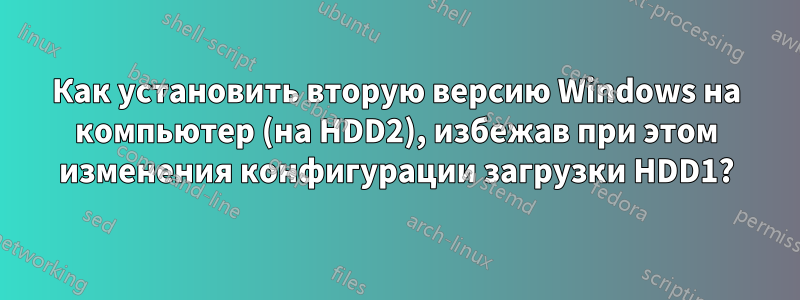 Как установить вторую версию Windows на компьютер (на HDD2), избежав при этом изменения конфигурации загрузки HDD1?