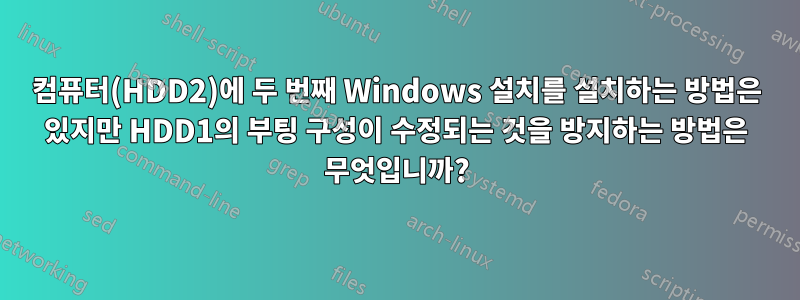 컴퓨터(HDD2)에 두 번째 Windows 설치를 설치하는 방법은 있지만 HDD1의 부팅 구성이 수정되는 것을 방지하는 방법은 무엇입니까?