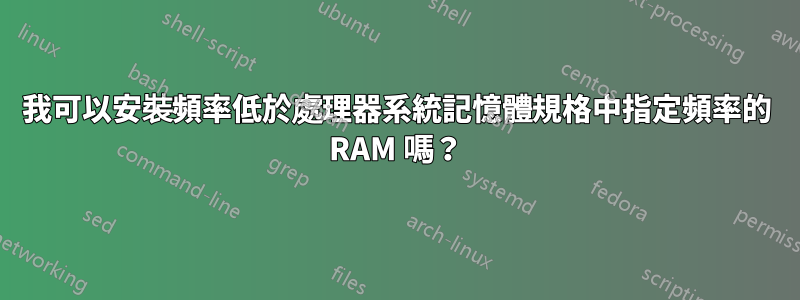 我可以安裝頻率低於處理器系統記憶體規格中指定頻率的 RAM 嗎？