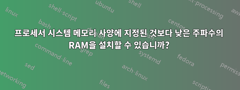 프로세서 시스템 메모리 사양에 지정된 것보다 낮은 주파수의 RAM을 설치할 수 있습니까?