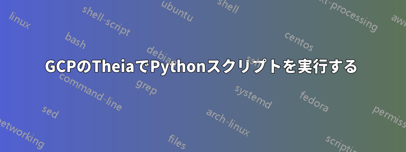 GCPのTheiaでPythonスクリプトを実行する