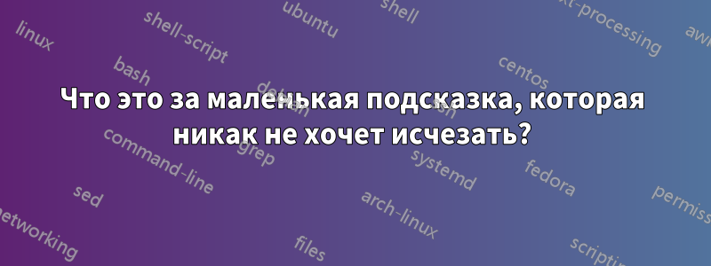 Что это за маленькая подсказка, которая никак не хочет исчезать?