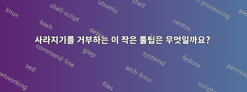 사라지기를 거부하는 이 작은 툴팁은 무엇일까요?