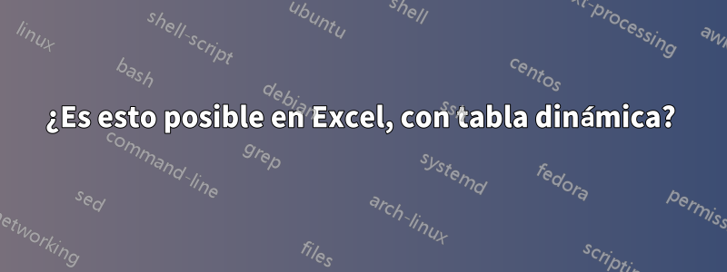 ¿Es esto posible en Excel, con tabla dinámica?