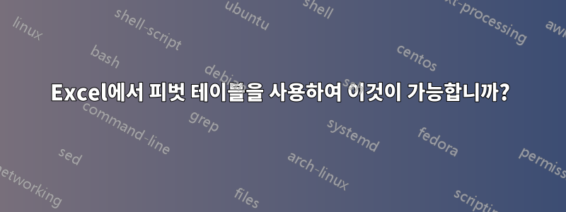 Excel에서 피벗 테이블을 사용하여 이것이 가능합니까?