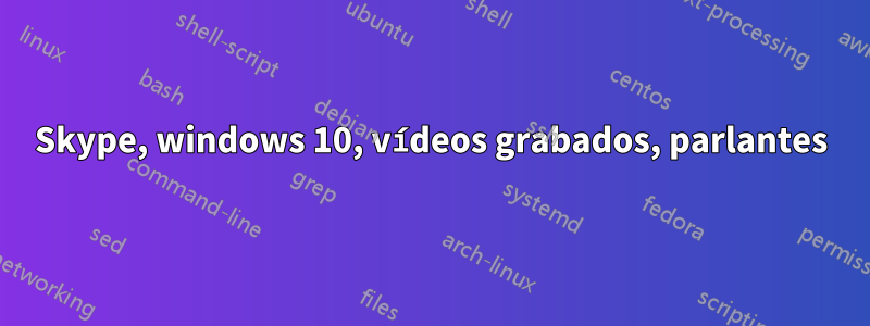 Skype, windows 10, vídeos grabados, parlantes