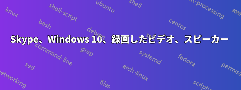 Skype、Windows 10、録画したビデオ、スピーカー
