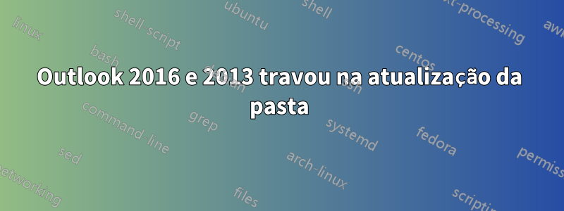 Outlook 2016 e 2013 travou na atualização da pasta