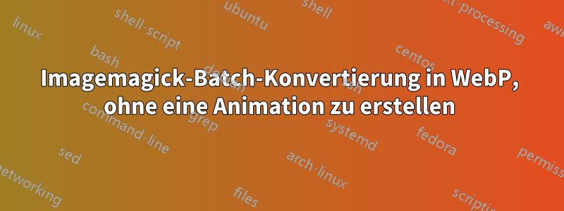 Imagemagick-Batch-Konvertierung in WebP, ohne eine Animation zu erstellen