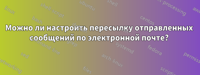 Можно ли настроить пересылку отправленных сообщений по электронной почте?