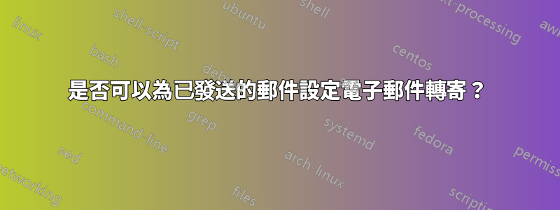 是否可以為已發送的郵件設定電子郵件轉寄？