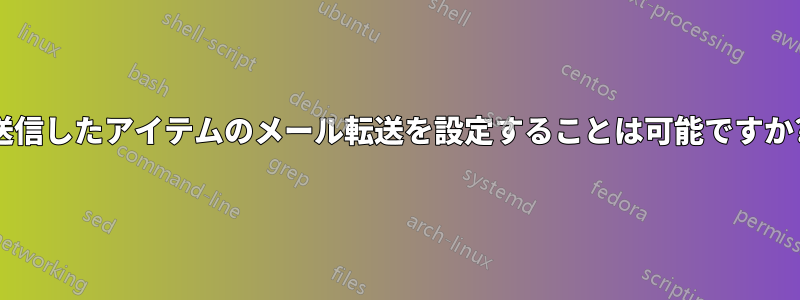 送信したアイテムのメール転送を設定することは可能ですか?