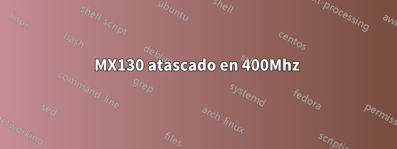 MX130 atascado en 400Mhz