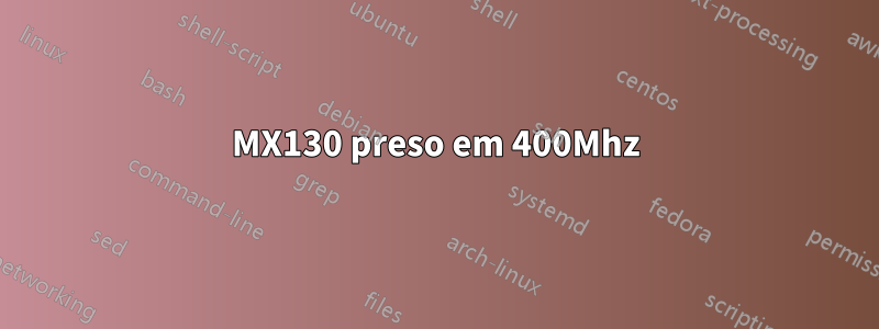 MX130 preso em 400Mhz