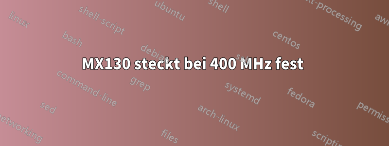 MX130 steckt bei 400 MHz fest
