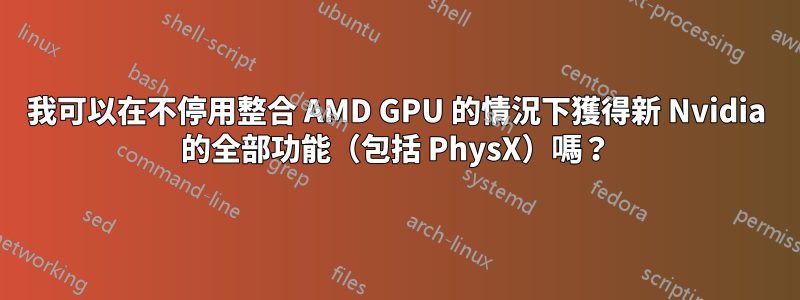 我可以在不停用整合 AMD GPU 的情況下獲得新 Nvidia 的全部功能（包括 PhysX）嗎？