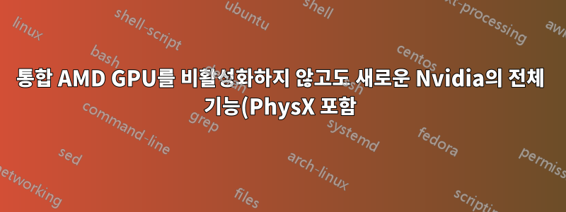 통합 AMD GPU를 비활성화하지 않고도 새로운 Nvidia의 전체 기능(PhysX 포함)을 얻을 수 있습니까?