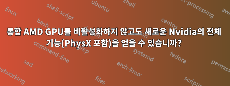 통합 AMD GPU를 비활성화하지 않고도 새로운 Nvidia의 전체 기능(PhysX 포함)을 얻을 수 있습니까?