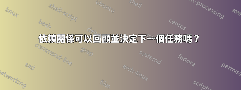 依賴關係可以回顧並決定下一個任務嗎？