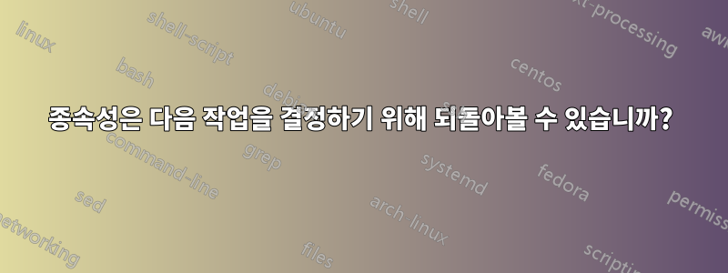 종속성은 다음 작업을 결정하기 위해 되돌아볼 수 있습니까?