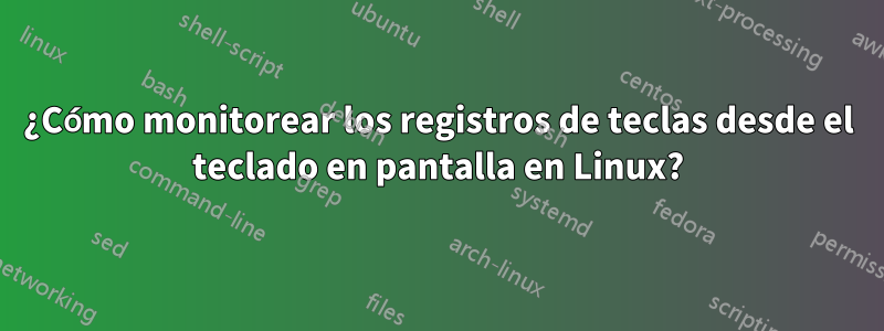 ¿Cómo monitorear los registros de teclas desde el teclado en pantalla en Linux?