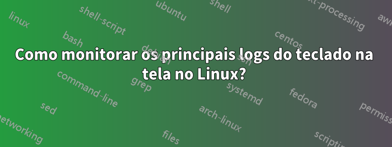 Como monitorar os principais logs do teclado na tela no Linux?