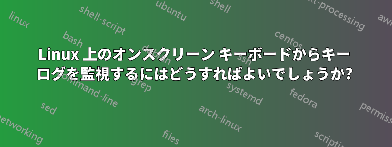 Linux 上のオンスクリーン キーボードからキー ログを監視するにはどうすればよいでしょうか?