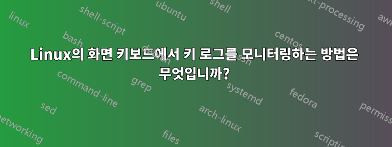 Linux의 화면 키보드에서 키 로그를 모니터링하는 방법은 무엇입니까?
