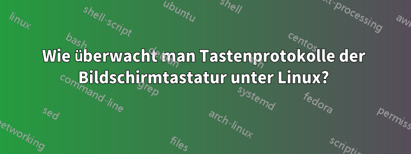 Wie überwacht man Tastenprotokolle der Bildschirmtastatur unter Linux?