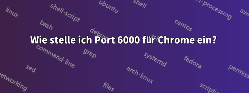 Wie stelle ich Port 6000 für Chrome ein?