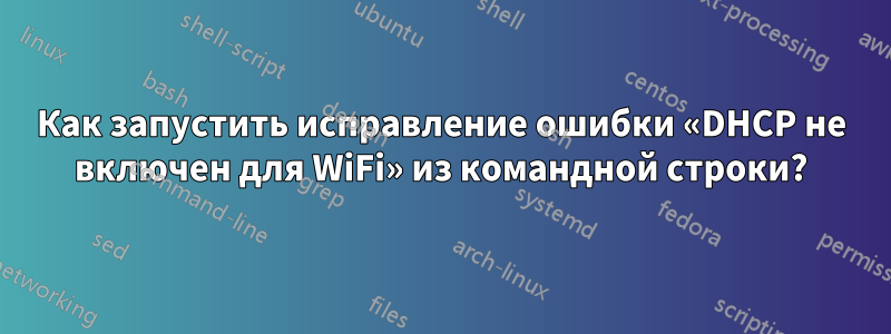 Как запустить исправление ошибки «DHCP не включен для WiFi» из командной строки?