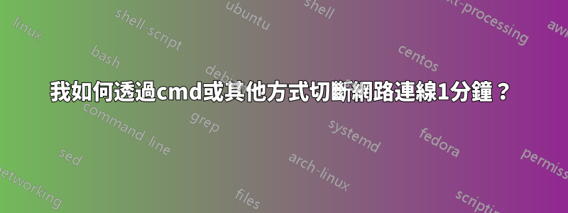 我如何透過cmd或其他方式切斷網路連線1分鐘？