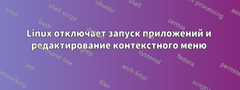 Linux отключает запуск приложений и редактирование контекстного меню