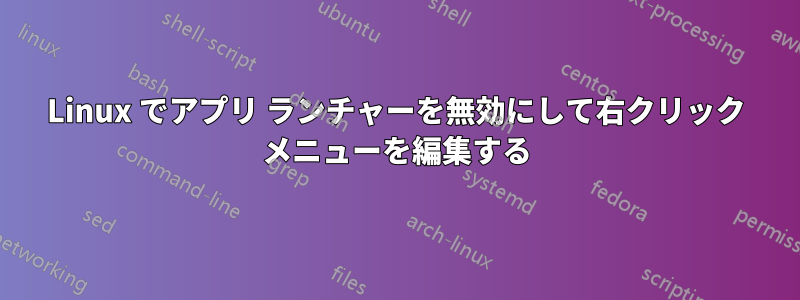 Linux でアプリ ランチャーを無効にして右クリック メニューを編集する