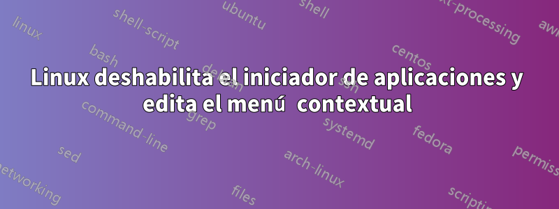 Linux deshabilita el iniciador de aplicaciones y edita el menú contextual