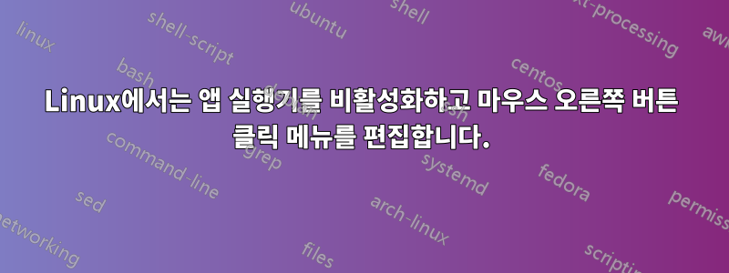 Linux에서는 앱 실행기를 비활성화하고 마우스 오른쪽 버튼 클릭 메뉴를 편집합니다.
