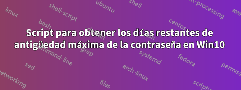 Script para obtener los días restantes de antigüedad máxima de la contraseña en Win10