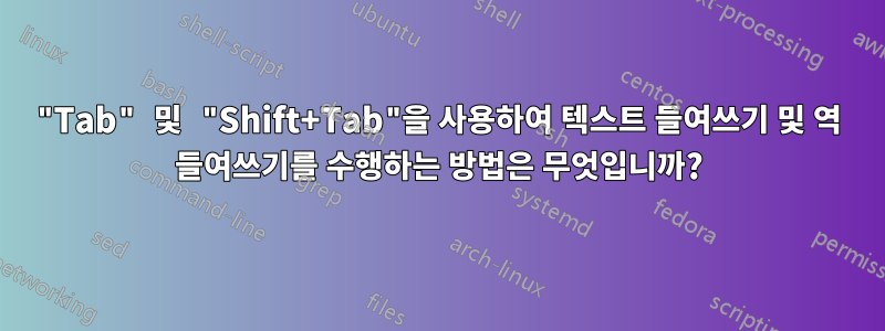 "Tab" 및 "Shift+Tab"을 사용하여 텍스트 들여쓰기 및 역 들여쓰기를 수행하는 방법은 무엇입니까?