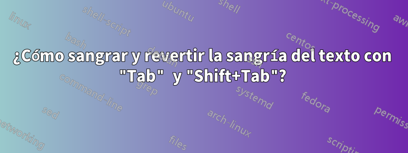¿Cómo sangrar y revertir la sangría del texto con "Tab" y "Shift+Tab"?