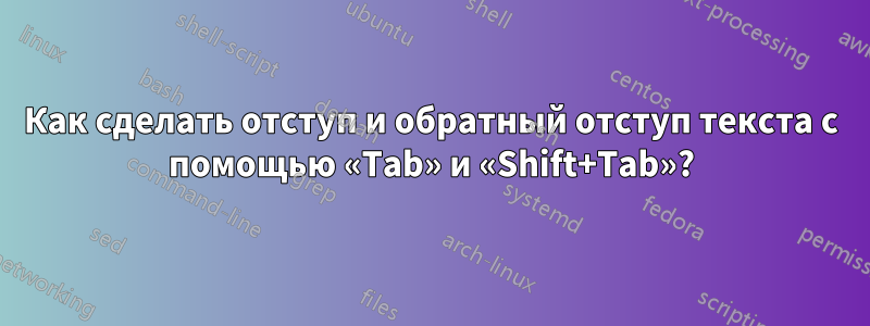 Как сделать отступ и обратный отступ текста с помощью «Tab» и «Shift+Tab»?