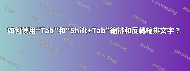 如何使用“Tab”和“Shift+Tab”縮排和反轉縮排文字？