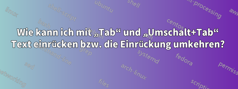 Wie kann ich mit „Tab“ und „Umschalt+Tab“ Text einrücken bzw. die Einrückung umkehren?