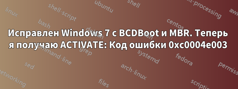 Исправлен Windows 7 с BCDBoot и MBR. Теперь я получаю ACTIVATE: Код ошибки 0xc0004e003