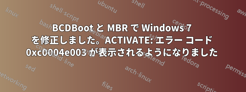 BCDBoot と MBR で Windows 7 を修正しました。ACTIVATE: エラー コード 0xc0004e003 が表示されるようになりました