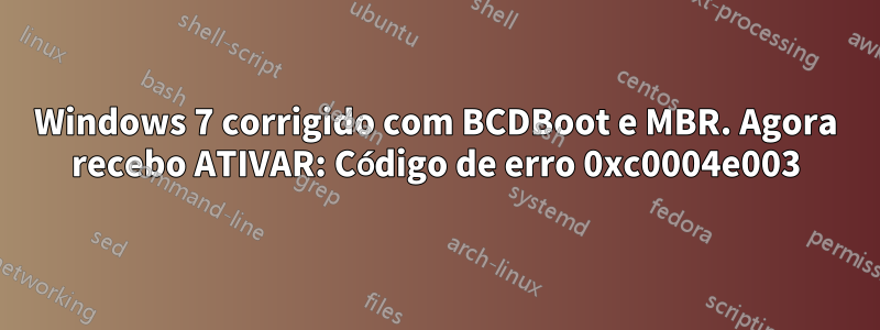 Windows 7 corrigido com BCDBoot e MBR. Agora recebo ATIVAR: Código de erro 0xc0004e003