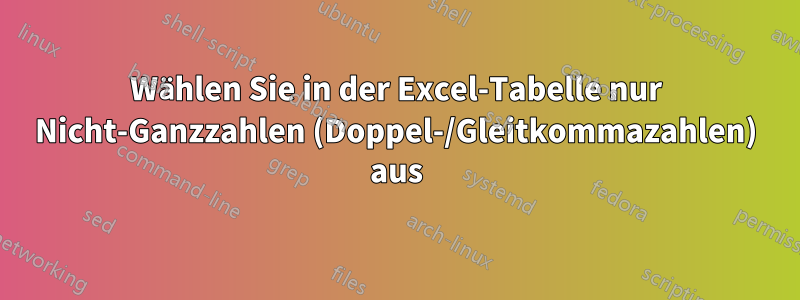 Wählen Sie in der Excel-Tabelle nur Nicht-Ganzzahlen (Doppel-/Gleitkommazahlen) aus