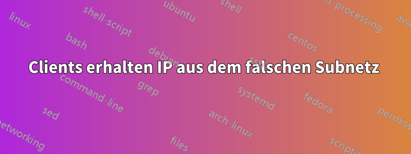 Clients erhalten IP aus dem falschen Subnetz